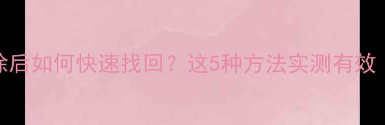 图片 Excel文件误删除后如何快速找回？这5种方法实测有效（附操作指南）1
