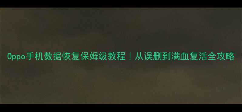 图片 Oppo手机数据恢复保姆级教程｜从误删到满血复活全攻略