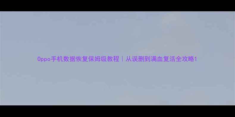 图片 Oppo手机数据恢复保姆级教程｜从误删到满血复活全攻略1