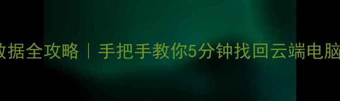 图片 R9恢复备份数据全攻略｜手把手教你5分钟找回云端电脑丢失文件🔥1