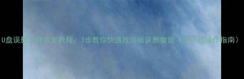 图片 U盘误删文件恢复教程：3步教你快速找回被误删数据（附详细操作指南）