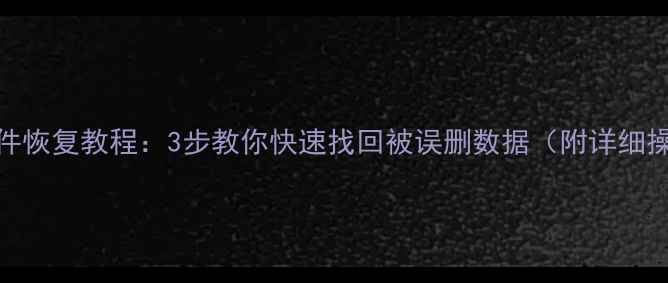 图片 U盘误删文件恢复教程：3步教你快速找回被误删数据（附详细操作指南）1