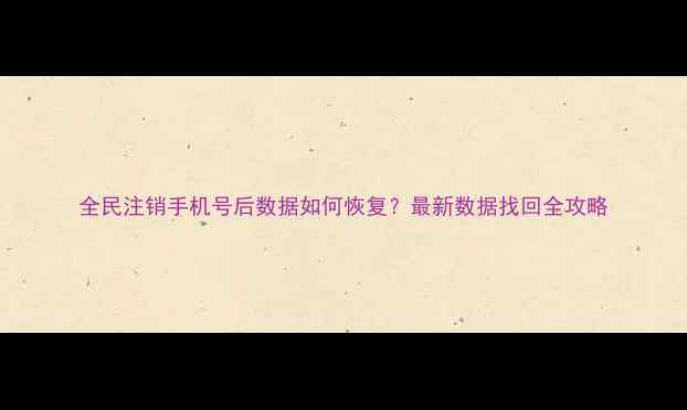 图片 全民注销手机号后数据如何恢复？最新数据找回全攻略