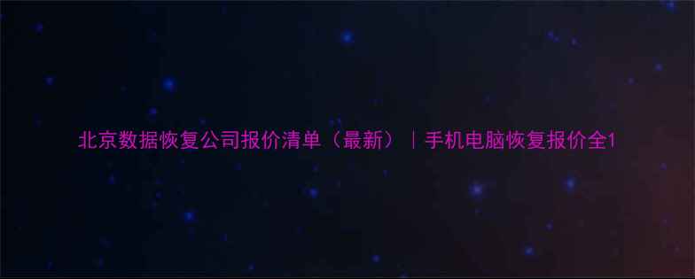 图片 北京数据恢复公司报价清单（最新）｜手机电脑恢复报价全1