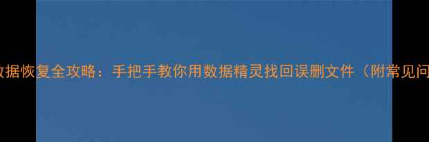图片 华为手机数据恢复全攻略：手把手教你用数据精灵找回误删文件（附常见问题解答）1