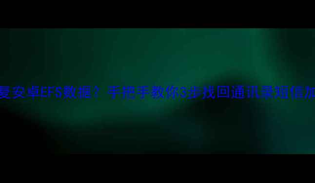 图片 如何恢复安卓EFS数据？手把手教你3步找回通讯录短信加密文件