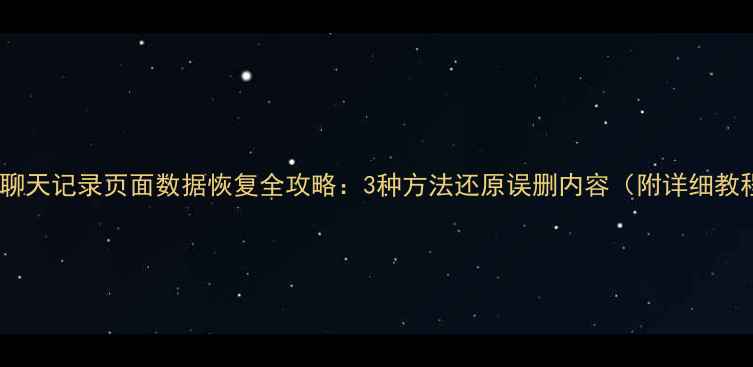图片 微信聊天记录页面数据恢复全攻略：3种方法还原误删内容（附详细教程）1