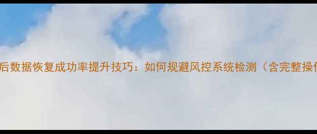 图片 手机刷机后数据恢复成功率提升技巧：如何规避风控系统检测（含完整操作指南）1