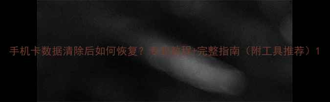 图片 手机卡数据清除后如何恢复？专业教程+完整指南（附工具推荐）1