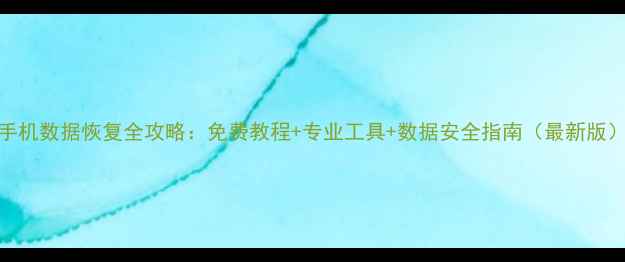 图片 手机数据恢复全攻略：免费教程+专业工具+数据安全指南（最新版）