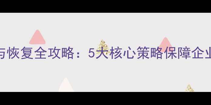 图片 数据库备份与恢复全攻略：5大核心策略保障企业数据零丢失