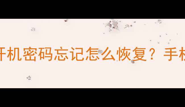 图片 数据恢复全攻略｜开机密码忘记怎么恢复？手机电脑文件秒救回！