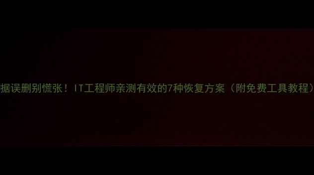 图片 数据误删别慌张！IT工程师亲测有效的7种恢复方案（附免费工具教程）1