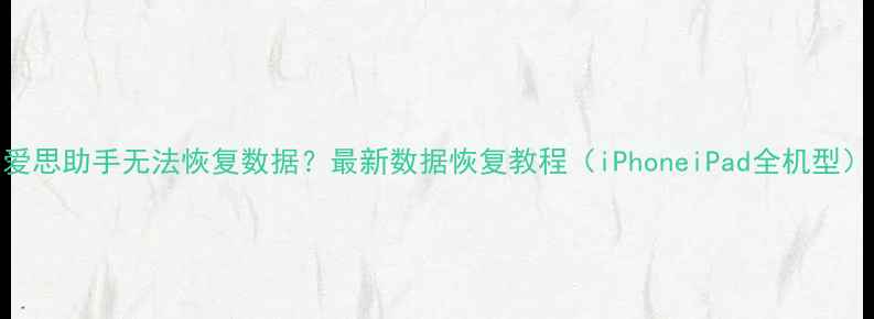 图片 爱思助手无法恢复数据？最新数据恢复教程（iPhoneiPad全机型）