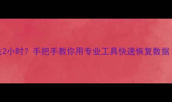 图片 电脑文件丢失2小时？手把手教你用专业工具快速恢复数据！附备份攻略
