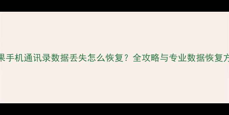 图片 苹果手机通讯录数据丢失怎么恢复？全攻略与专业数据恢复方案