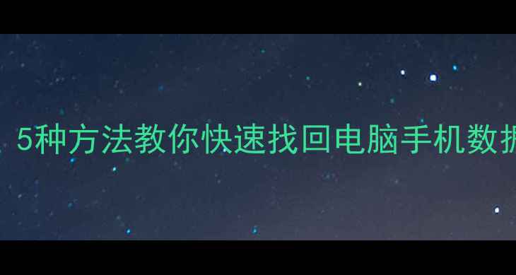 误删文件还能恢复吗5种方法教你快速找回电脑手机数据附详细操作教程
