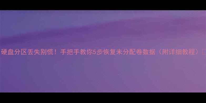 图片 💻硬盘分区丢失别慌！手把手教你5步恢复未分配卷数据（附详细教程）🔧1