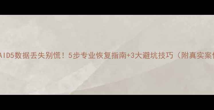 图片 💾RAID5数据丢失别慌！5步专业恢复指南+3大避坑技巧（附真实案例）