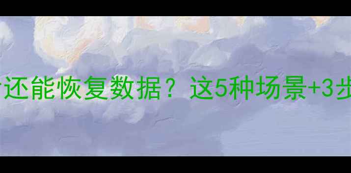 图片 💾手机内存清空后还能恢复数据？这5种场景+3步操作亲测有效！1