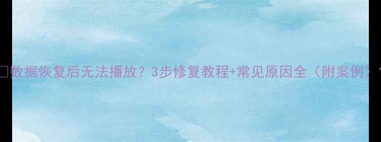 图片 📁数据恢复后无法播放？3步修复教程+常见原因全（附案例）1