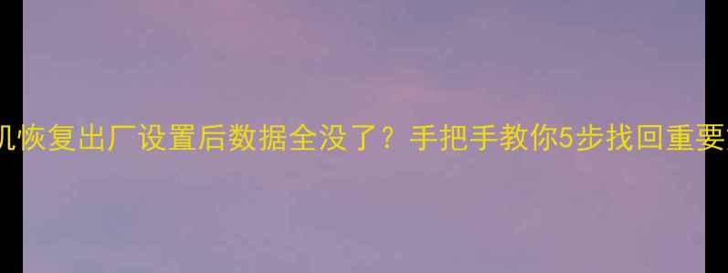 图片 📱华为手机恢复出厂设置后数据全没了？手把手教你5步找回重要文件！💾1