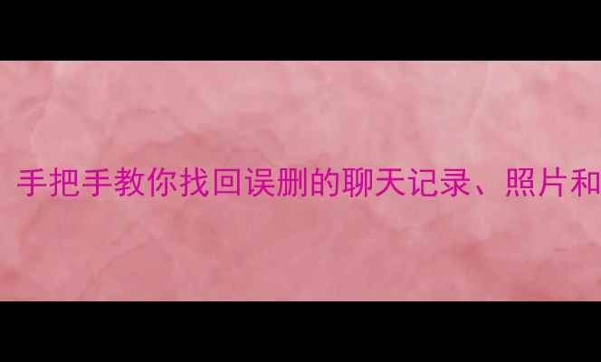 图片 📱手机数据恢复全攻略｜手把手教你找回误删的聊天记录、照片和文件（附保姆级教程）1