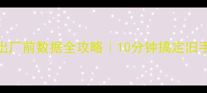 图片 📱手机数据恢复出厂前数据全攻略｜10分钟搞定旧手机数据清理重置