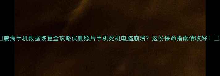 图片 🔥威海手机数据恢复全攻略误删照片手机死机电脑崩溃？这份保命指南请收好！✅1