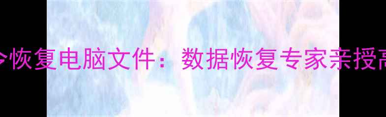 图片 10个必学指令恢复电脑文件：数据恢复专家亲授高效操作指南