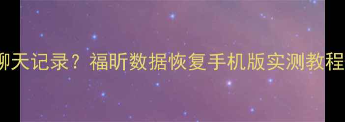 10分钟恢复微信聊天记录福昕数据恢复手机版实测教程免费工具包