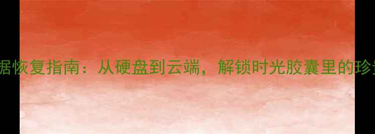 图片 10年数据恢复指南：从硬盘到云端，解锁时光胶囊里的珍贵记忆1