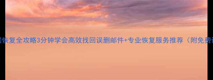 163邮箱数据恢复全攻略3分钟学会高效找回误删邮件专业恢复服务推荐附免费诊断通道