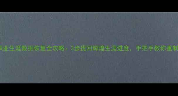 2K23我的职业生涯数据恢复全攻略3步找回辉煌生涯进度手把手教你重制传奇赛季