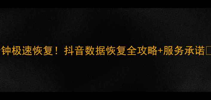 30分钟极速恢复抖音数据恢复全攻略服务承诺