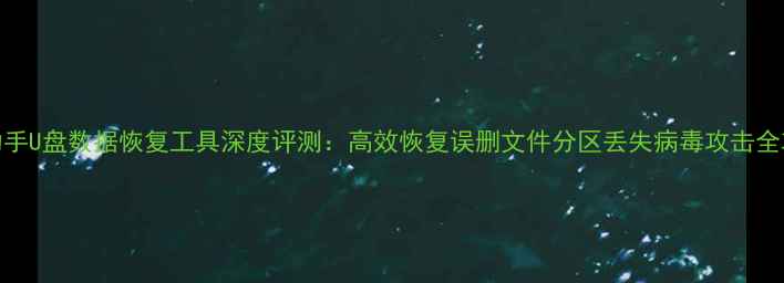 图片 360助手U盘数据恢复工具深度评测：高效恢复误删文件分区丢失病毒攻击全攻略1
