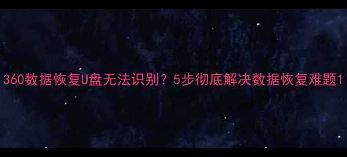 图片 360数据恢复U盘无法识别？5步彻底解决数据恢复难题1