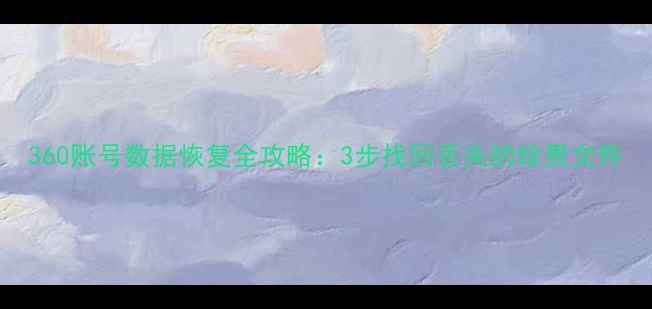 图片 360账号数据恢复全攻略：3步找回丢失的珍贵文件