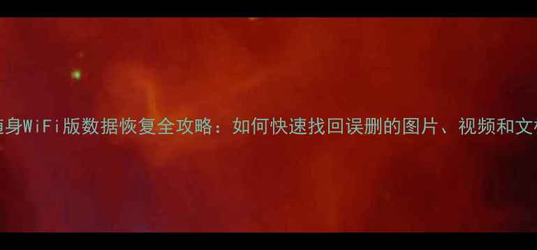 图片 360随身WiFi版数据恢复全攻略：如何快速找回误删的图片、视频和文档？1
