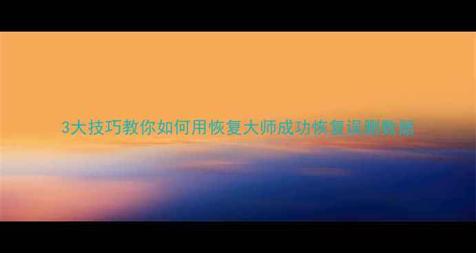 图片 3大技巧教你如何用恢复大师成功恢复误删数据