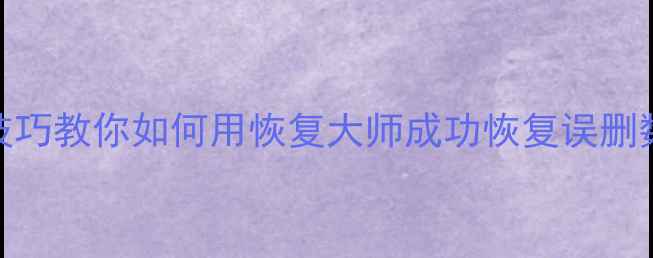 图片 3大技巧教你如何用恢复大师成功恢复误删数据2