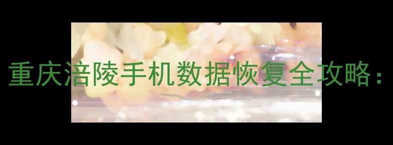 图片 3小时极速恢复！重庆涪陵手机数据恢复全攻略：专业服务+技术1