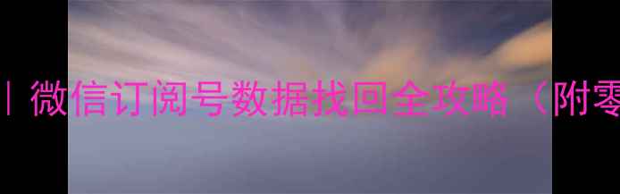 图片 3步彻底恢复｜微信订阅号数据找回全攻略（附零基础教程）1