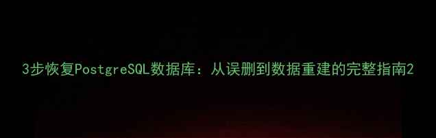 图片 3步恢复PostgreSQL数据库：从误删到数据重建的完整指南2