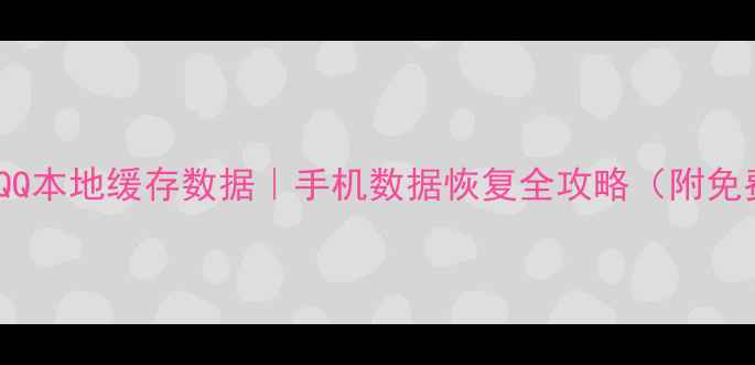 图片 3步恢复QQ本地缓存数据｜手机数据恢复全攻略（附免费工具）