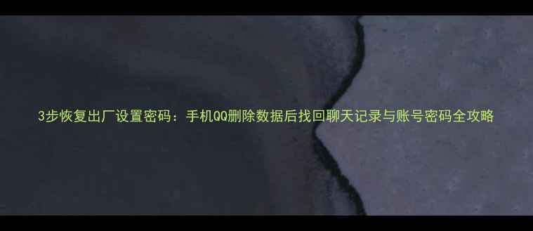 图片 3步恢复出厂设置密码：手机QQ删除数据后找回聊天记录与账号密码全攻略