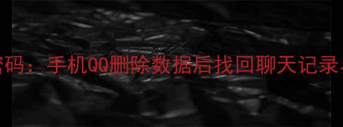图片 3步恢复出厂设置密码：手机QQ删除数据后找回聊天记录与账号密码全攻略1