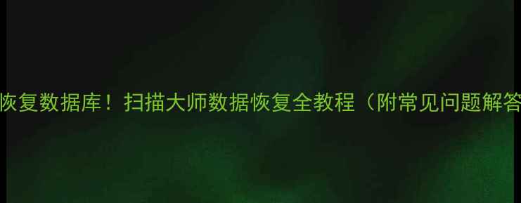 图片 3步恢复数据库！扫描大师数据恢复全教程（附常见问题解答）1