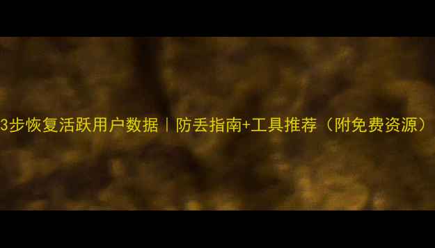图片 3步恢复活跃用户数据｜防丢指南+工具推荐（附免费资源）