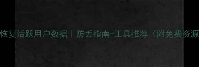 图片 3步恢复活跃用户数据｜防丢指南+工具推荐（附免费资源）1